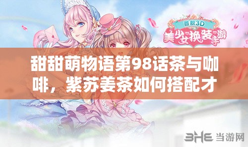 甜甜萌物语第98话茶与咖啡，紫苏姜茶如何搭配才能惊艳全场？