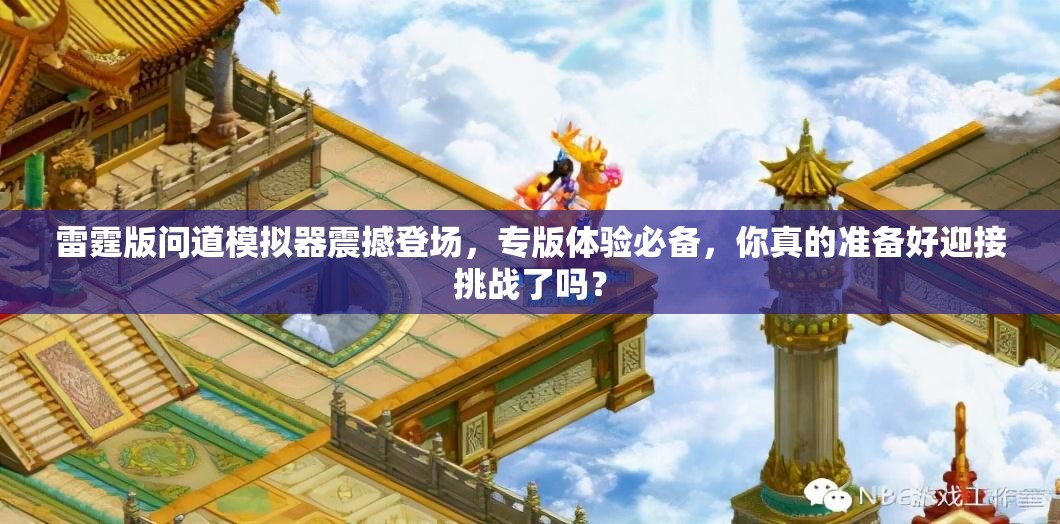 雷霆版问道模拟器震撼登场，专版体验必备，你真的准备好迎接挑战了吗？