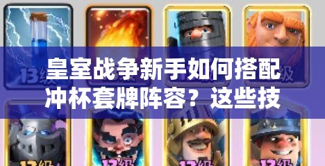 皇室战争新手如何搭配冲杯套牌阵容？这些技巧你掌握了吗？