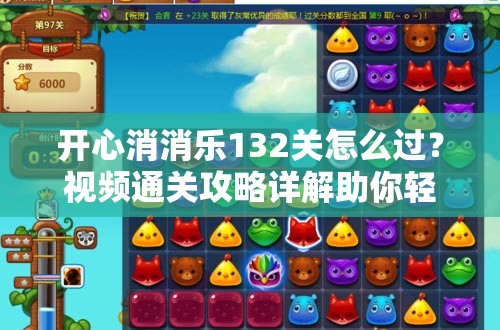 开心消消乐132关怎么过？视频通关攻略详解助你轻松过关！
