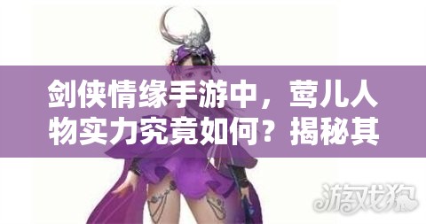 剑侠情缘手游中，莺儿人物实力究竟如何？揭秘其隐藏能力！