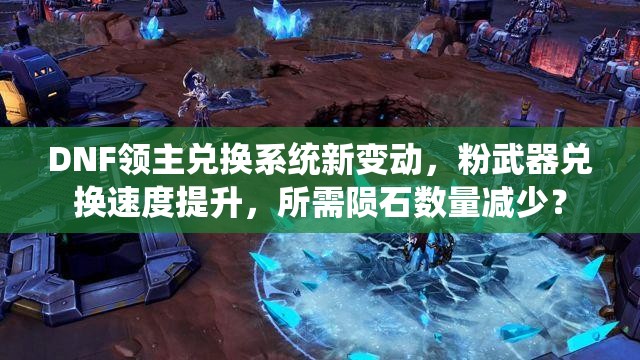 DNF领主兑换系统新变动，粉武器兑换速度提升，所需陨石数量减少？