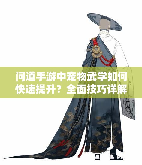 问道手游中宠物武学如何快速提升？全面技巧详解揭秘！