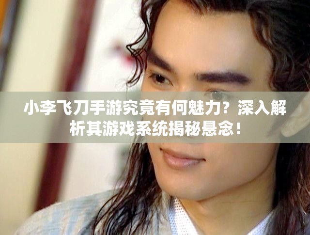 小李飞刀手游究竟有何魅力？深入解析其游戏系统揭秘悬念！