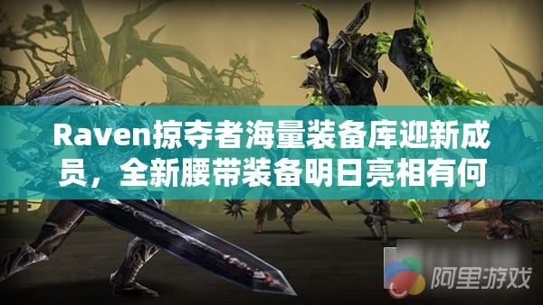 Raven掠夺者海量装备库迎新成员，全新腰带装备明日亮相有何惊喜？