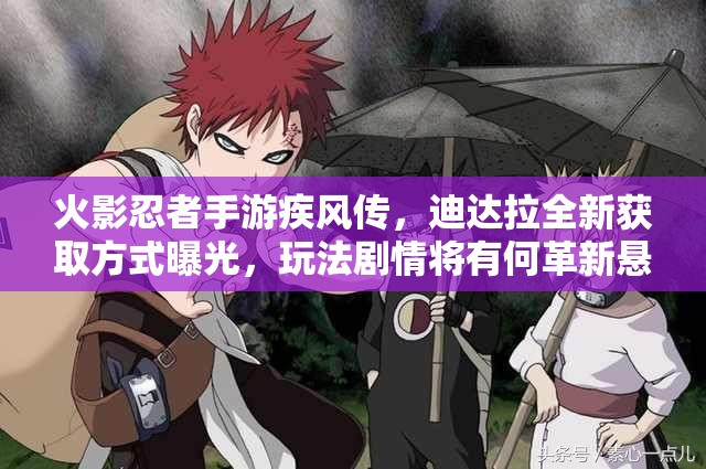 火影忍者手游疾风传，迪达拉全新获取方式曝光，玩法剧情将有何革新悬念？