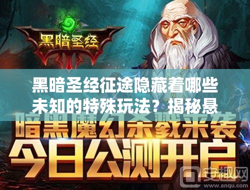 黑暗圣经征途隐藏着哪些未知的特殊玩法？揭秘悬念之旅！