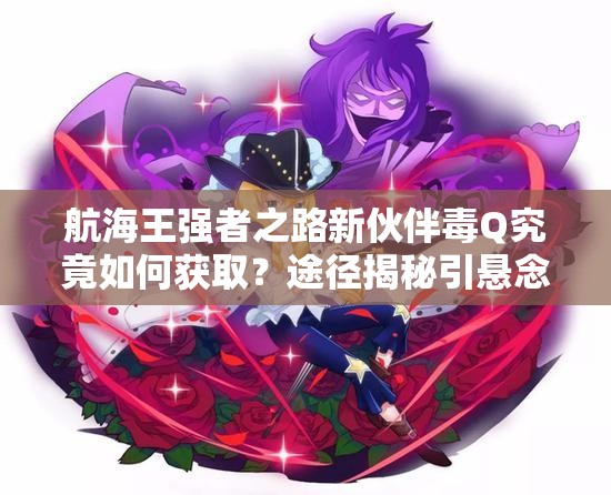 航海王强者之路新伙伴毒Q究竟如何获取？途径揭秘引悬念！