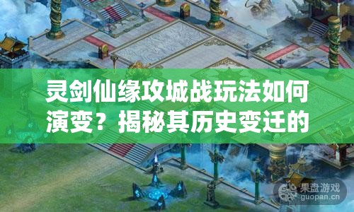 灵剑仙缘攻城战玩法如何演变？揭秘其历史变迁的悬念之旅