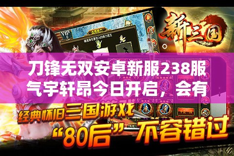 刀锋无双安卓新服238服气宇轩昂今日开启，会有哪些惊喜等着玩家？