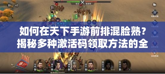 如何在天下手游前排混脸熟？揭秘多种激活码领取方法的全面攻略！