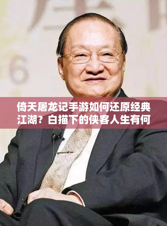 倚天屠龙记手游如何还原经典江湖？白描下的侠客人生有何悬念？