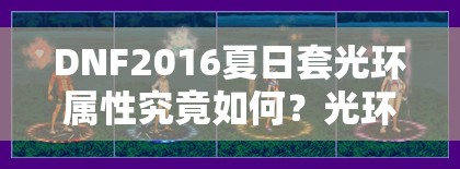 DNF2016夏日套光环属性究竟如何？光环效果图是否令人惊艳？
