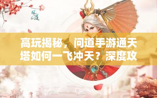 高玩揭秘，问道手游通天塔如何一飞冲天？深度攻略大解析！