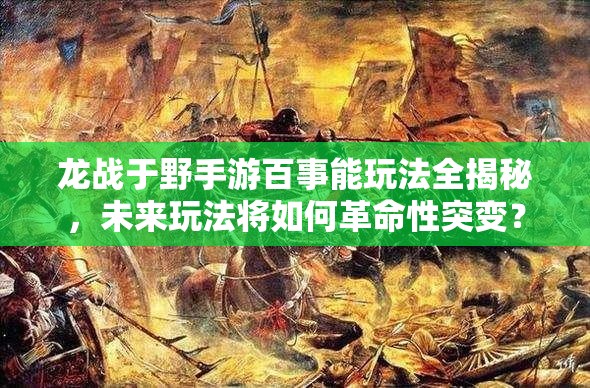 龙战于野手游百事能玩法全揭秘，未来玩法将如何革命性突变？
