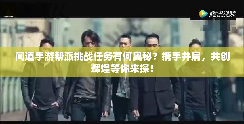 问道手游帮派挑战任务有何奥秘？携手并肩，共创辉煌等你来探！