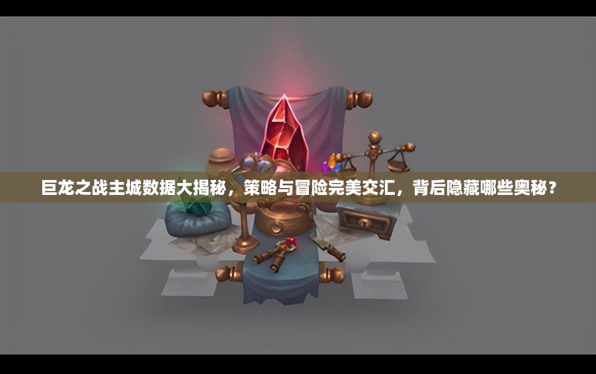 巨龙之战主城数据大揭秘，策略与冒险完美交汇，背后隐藏哪些奥秘？