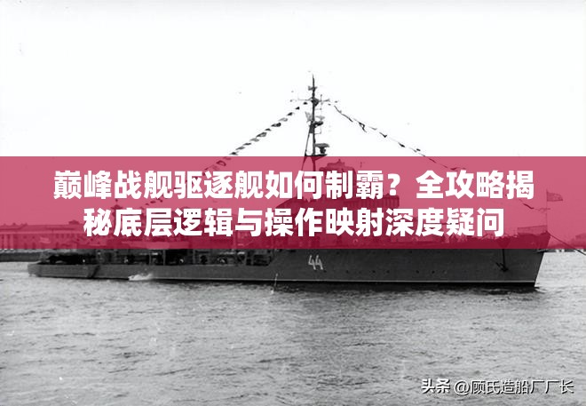 巅峰战舰驱逐舰如何制霸？全攻略揭秘底层逻辑与操作映射深度疑问
