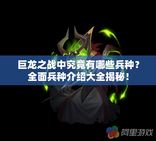 巨龙之战中究竟有哪些兵种？全面兵种介绍大全揭秘！