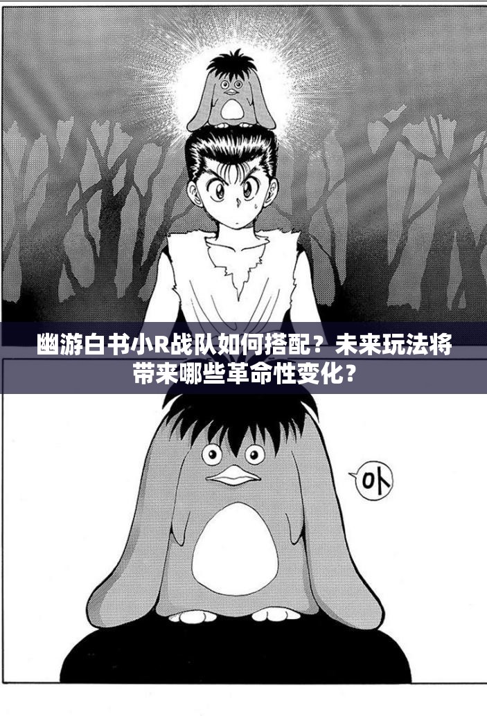 幽游白书小R战队如何搭配？未来玩法将带来哪些革命性变化？