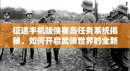 征途手机版侠客岛任务系统揭秘，如何开启武侠世界的全新未知篇章？