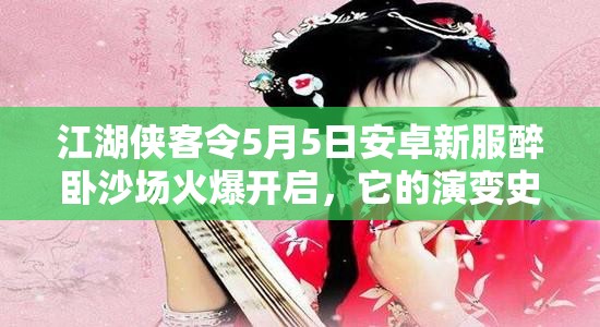 江湖侠客令5月5日安卓新服醉卧沙场火爆开启，它的演变史你知道吗？
