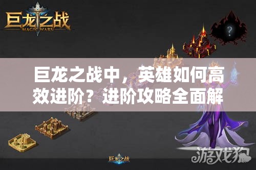 巨龙之战中，英雄如何高效进阶？进阶攻略全面解析！