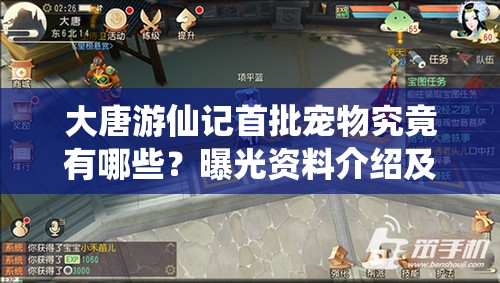 大唐游仙记首批宠物究竟有哪些？曝光资料介绍及攻略大揭秘！