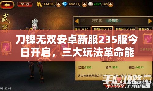刀锋无双安卓新服235服今日开启，三大玩法革命能否震撼玩家？