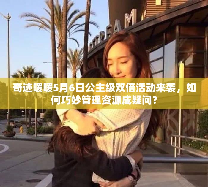 奇迹暖暖5月6日公主级双倍活动来袭，如何巧妙管理资源成疑问？