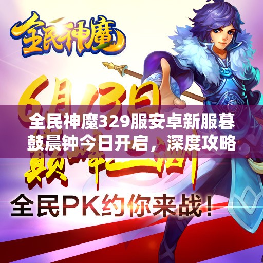 全民神魔329服安卓新服暮鼓晨钟今日开启，深度攻略助你火爆启程？