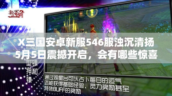 X三国安卓新服546服浊沉清扬5月5日震撼开启，会有哪些惊喜等着我们？