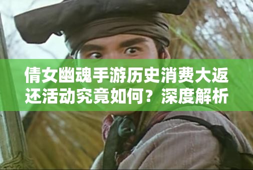 倩女幽魂手游历史消费大返还活动究竟如何？深度解析带你揭秘！