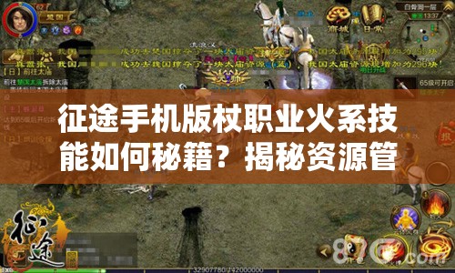 征途手机版杖职业火系技能如何秘籍？揭秘资源管理艺术的关键！