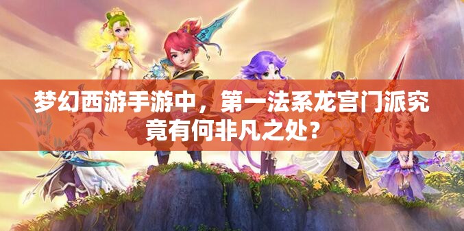梦幻西游手游中，第一法系龙宫门派究竟有何非凡之处？