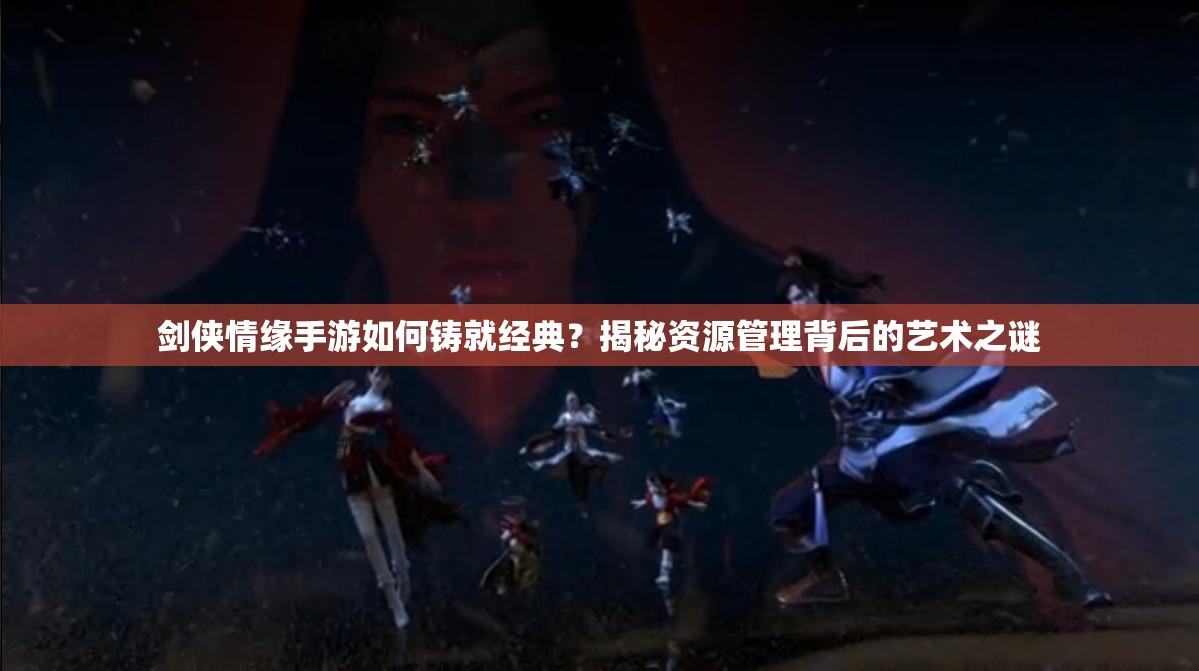 剑侠情缘手游如何铸就经典？揭秘资源管理背后的艺术之谜