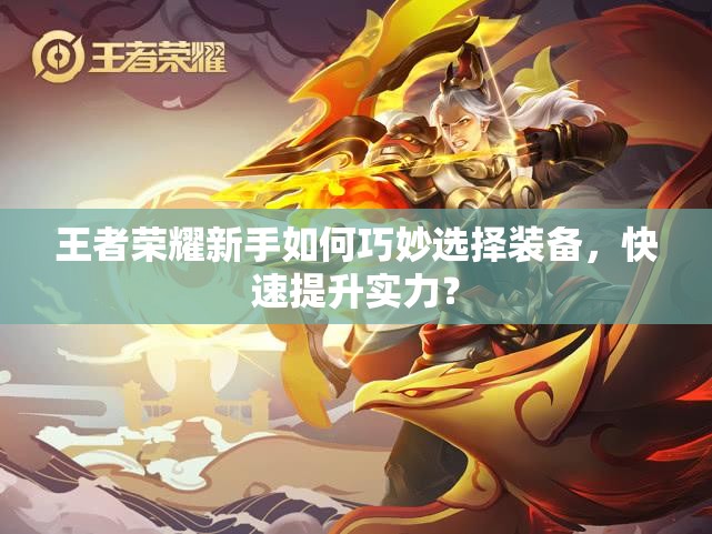 王者荣耀新手如何巧妙选择装备，快速提升实力？