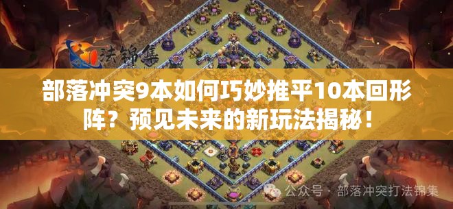 部落冲突9本如何巧妙推平10本回形阵？预见未来的新玩法揭秘！