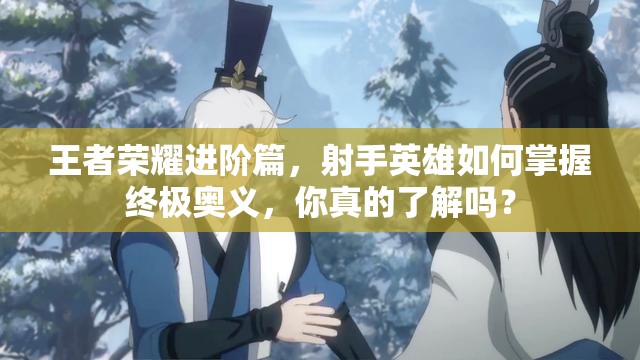 王者荣耀进阶篇，射手英雄如何掌握终极奥义，你真的了解吗？