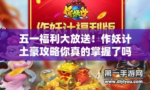 五一福利大放送！作妖计土豪攻略你真的掌握了吗？