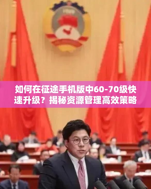 如何在征途手机版中60-70级快速升级？揭秘资源管理高效策略！