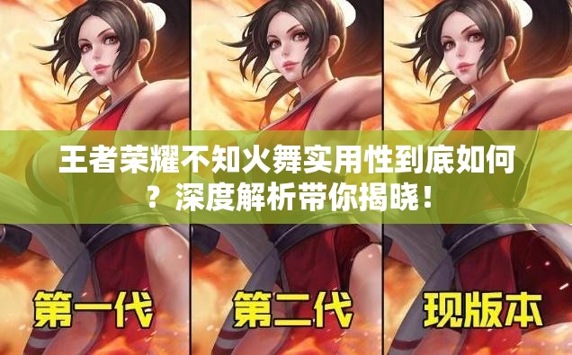 王者荣耀不知火舞实用性到底如何？深度解析带你揭晓！