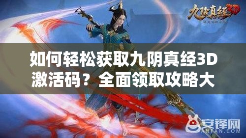 如何轻松获取九阴真经3D激活码？全面领取攻略大揭秘！