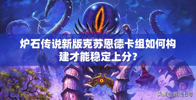 炉石传说新版克苏恩德卡组如何构建才能稳定上分？