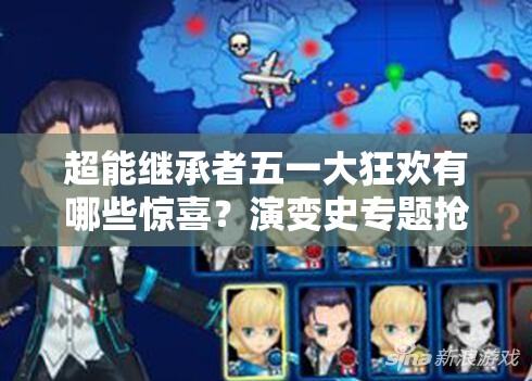 超能继承者五一大狂欢有哪些惊喜？演变史专题抢先看！