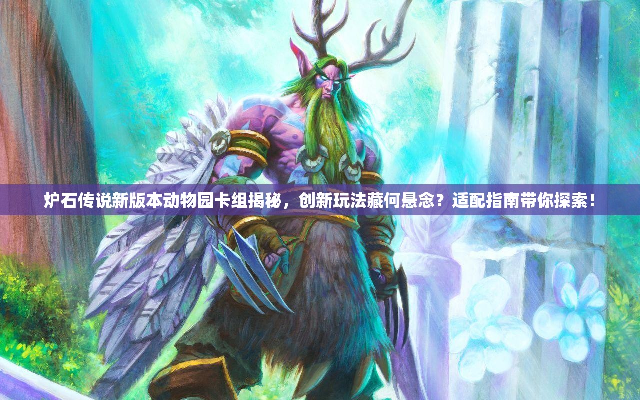 炉石传说新版本动物园卡组揭秘，创新玩法藏何悬念？适配指南带你探索！