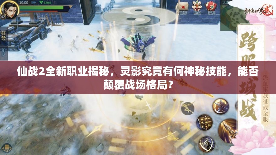 仙战2全新职业揭秘，灵影究竟有何神秘技能，能否颠覆战场格局？