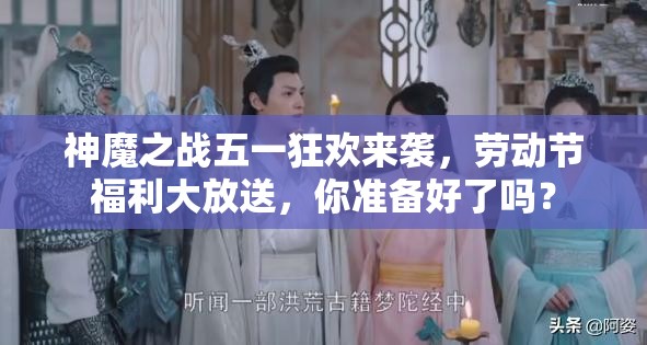 神魔之战五一狂欢来袭，劳动节福利大放送，你准备好了吗？