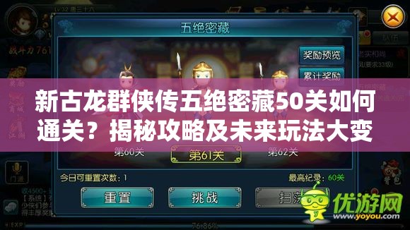 新古龙群侠传五绝密藏50关如何通关？揭秘攻略及未来玩法大变革预测！