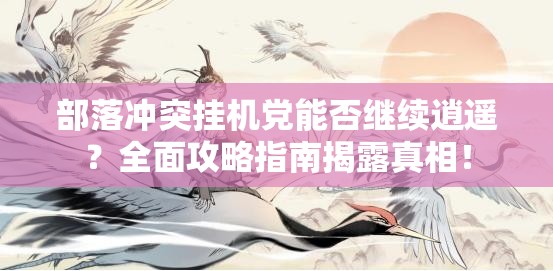 部落冲突挂机党能否继续逍遥？全面攻略指南揭露真相！